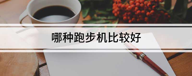 kaiyun体育登录网页入口 哪种跑步机比较好
